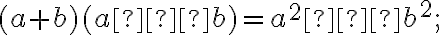 (a+b)(a−b)=a^2−b^2; (a+b)(a−b)=a^2−b^2;