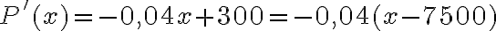 P'(x)=- 0,04x+ 300=- 0,04 (x-7500)