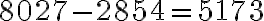 8027 - 2854 = 5173