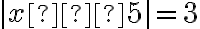 |x–5|=3
