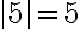 |5|=5