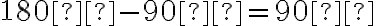 180° - 90° = 90°