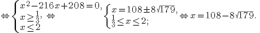\Leftrightarrow\left\{\begin{array} { l }
        { x ^ { 2 } - 2 1 6 x + 2 0 8 = 0 , } \\
        { x \geq \frac { 1 } { 3 } , } \\
        { x \leq 2 }
        \end{array} \Leftrightarrow \left\{\begin{array}{l}
        x=108 \pm 8 \sqrt{179}, \\
        \frac{1}{3} \leq x \leq 2 ;
        \end{array} \Leftrightarrow x=108-8 \sqrt{179}\right.\right. \text {. }