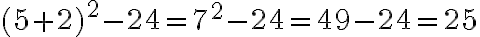  (5+2)^2-24=7^2-24=49-24=25 