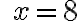 \quad x=8