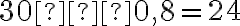 30 ⋅ 0,8 = 24