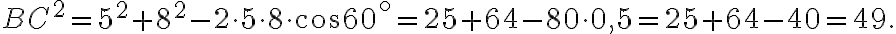 BC^2 = 5^2 + 8^2 - 2 \cdot 5 \cdot 8 \cdot cos60 ^\circ= 25 + 64 - 80 \cdot 0,5=25 + 64 - 40=49.