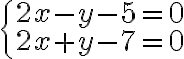 \begin{cases} 2x-y-5=0 \\ 2x+y-7=0 \end{cases}