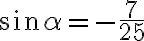  sin \alpha = - \frac{7}{25} 