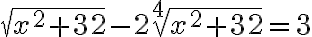 \sqrt{x^{2}+32}-2 \sqrt[4]{x^{2}+32}=3