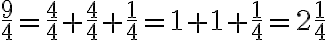 \frac{9}{4}=\frac{4}{4}+\frac{4}{4}+\frac{1}{4}=1+1+\frac{1}{4}=2\frac{1}{4}