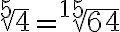 \sqrt[5]{4}=\sqrt[15]{64}