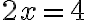  2x=4 