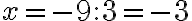 x = -9 : 3 = -3