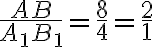 \frac{AB}{A_1B_1}=\frac{8}{4}=\frac{2}{1} \frac{AB}{A_1B_1}=\frac{8}{4}=\frac{2}{1}