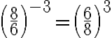  \left(\frac{8}{6}\right)^{-3}=\left(\frac{6}{8}\right)^{3} 