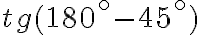  tg ( 180 ^ \circ - 45 ^ \circ) 