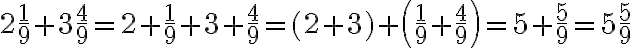 2\frac{1}{9}+ 3\frac{4}{9} = 2+\frac{1}{9}+ 3+\frac{4}{9} =(2+3)+\left(\frac{1}{9}+ \frac{4}{9} \right)=5+\frac{5}{9}=5\frac{5}{9}