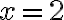 x = 2
