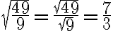 \sqrt{\frac{49}{9}} = \frac{\sqrt{49}}{\sqrt{9}} = \frac{7}{3}