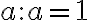 a : a = 1
