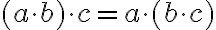 (a \cdot b) \cdot c = a \cdot (b
            \cdot c)