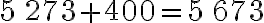 5\,273+400=5\,673