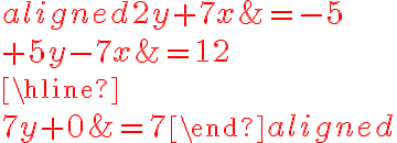 \begin{aligned}
2y+\color{red}{7x} &= -5 \\
+~5y\color{red}{-7x}&=12\\
\hline\\
7y+0 &=7
\end{aligned}