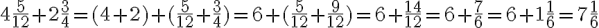 4 \frac{5}{12}+2 \frac{3}{4}= (4+2)+ (\frac{5}{12}+\frac{3}{4})=6+(\frac{5}{12}+\frac{9}{12})=6+\frac{14}{12}=6+\frac{7}{6}=6+1\frac{1}{6}=7\frac{1}{6}