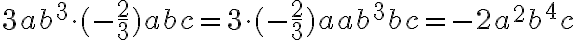3ab^3\cdot (-\frac{2}{3})abc=3\cdot(-\frac{2}{3})aab^3bc=-2a^2b^4c