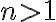 n > 1