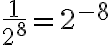  \frac{1}{2^8}=2^{-8} 