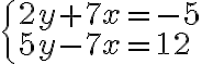 \begin{cases}
        2y+7x = -5\\
        5y-7x = 12
        \end{cases}