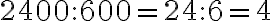  2400 : 600 = 24 : 6 = 4