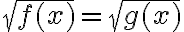 \sqrt{f(x)}=\sqrt{g(x)}
