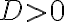  D > 0 