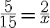  \frac{5}{15} = \frac{2}{x} 
