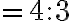 = 4 : 3 