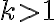 k > 1