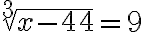 \sqrt[3]{x-44}=9