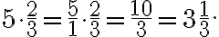 5\cdot \frac{2}{3}= \frac{5}{1} \cdot \frac{2}{3}=\frac{10}{3} = 3 \frac{1}{3}.