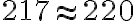 217 \approx 220 217 \approx 220