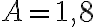 A = 1,8