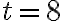 t = 8