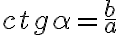  ctg \alpha=\frac {b}{a} 