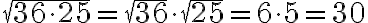 \sqrt{36 \cdot 25} = \sqrt{36} \cdot \sqrt{25} = 6 \cdot 5 = 30