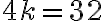 4k = 32