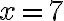 x=7