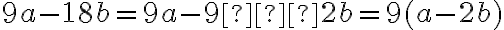 9a - 18b =9a - 9⋅2b= 9(a-2b)