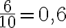 \frac{6}{10}=0,6 \frac{6}{10}=0,6